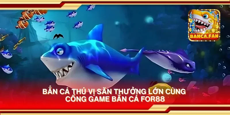 Bắn cá thú vị săn thưởng lớn cùng cổng game bắn cá for88