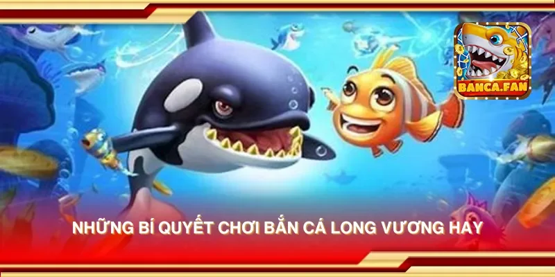 Những bí quyết chơi bắn cá long vương hay