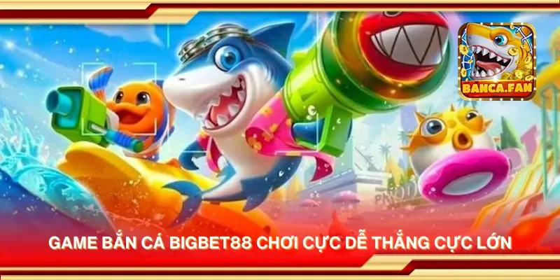 Game bắn cá Bigbet88 chơi cực dễ thắng cực lớn
